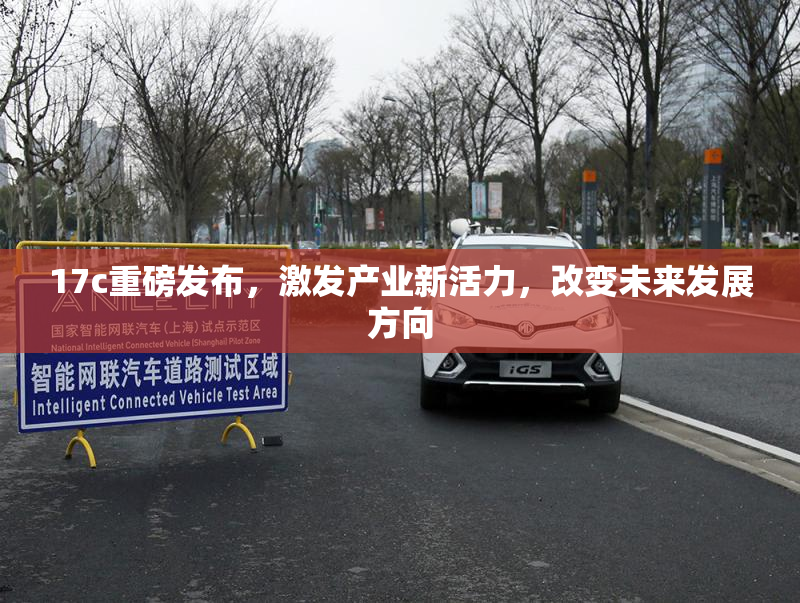 17c重磅发布，激发产业新活力，改变未来发展方向