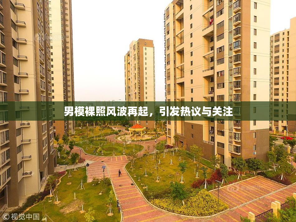 男模裸照风波再起，引发热议与关注