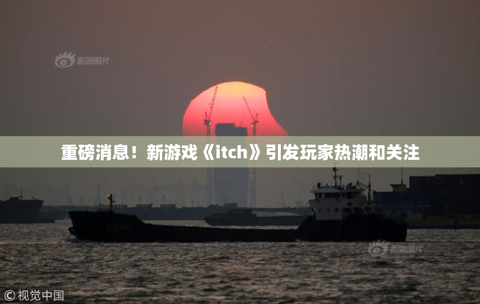 重磅消息！新游戏《itch》引发玩家热潮和关注