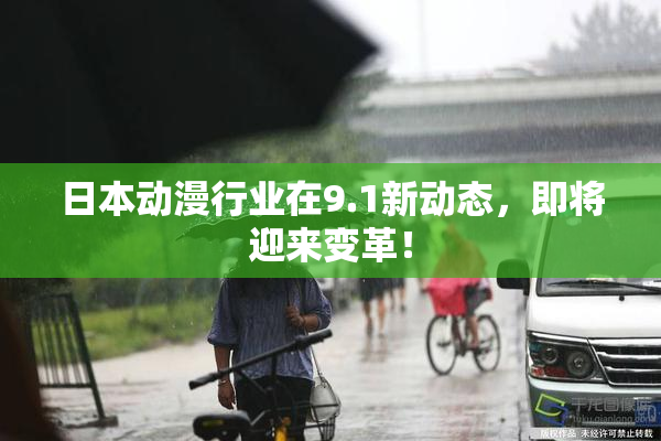 日本动漫行业在9.1新动态，即将迎来变革！