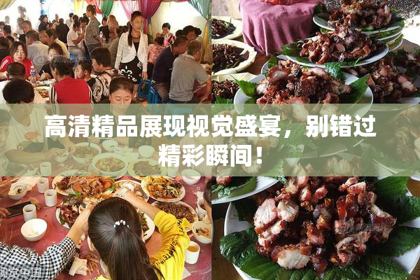 高清精品展现视觉盛宴，别错过精彩瞬间！