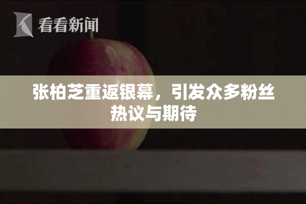 张柏芝重返银幕，引发众多粉丝热议与期待