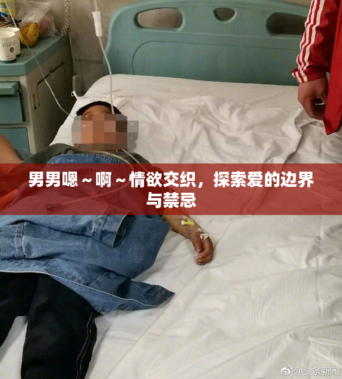男男嗯～啊～情欲交织，探索爱的边界与禁忌