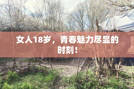 女人18岁，青春魅力尽显的时刻！