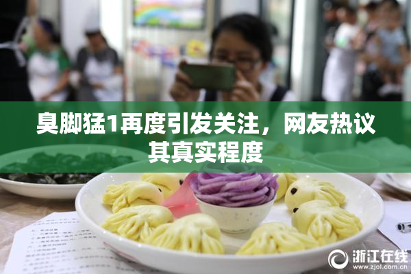 臭脚猛1再度引发关注，网友热议其真实程度