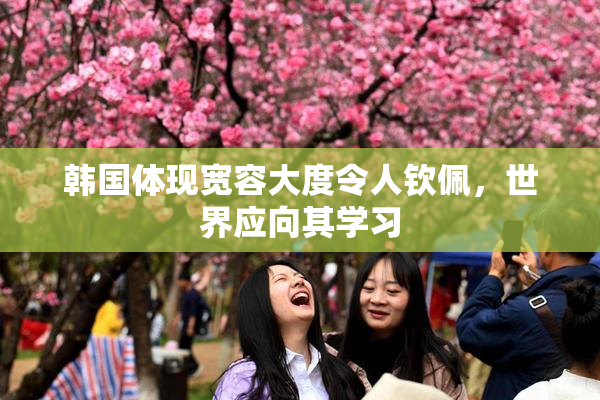 韩国体现宽容大度令人钦佩，世界应向其学习