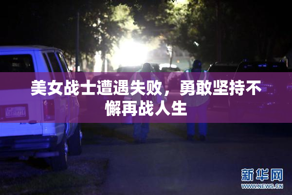 美女战士遭遇失败，勇敢坚持不懈再战人生