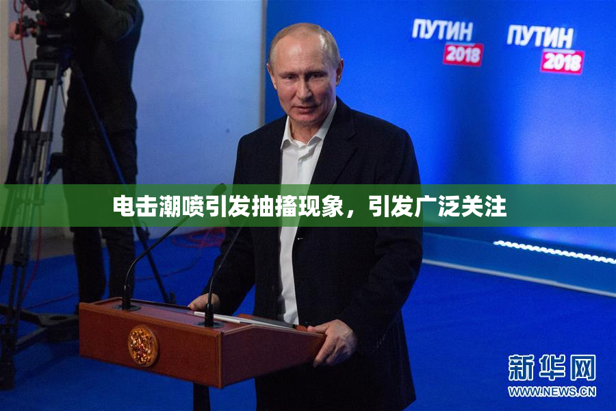 电击潮喷引发抽搐现象，引发广泛关注