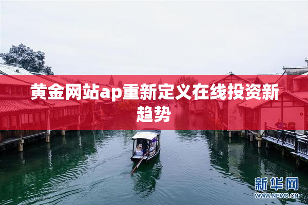 黄金网站ap重新定义在线投资新趋势