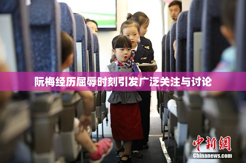 阮梅经历屈辱时刻引发广泛关注与讨论