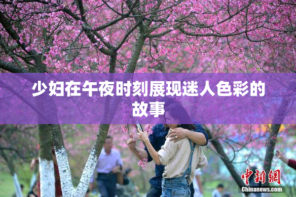 少妇在午夜时刻展现迷人色彩的故事