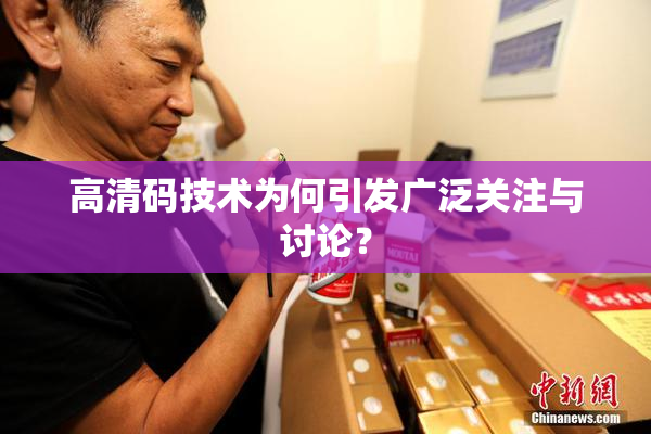 高清码技术为何引发广泛关注与讨论？