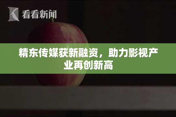 精东传媒获新融资，助力影视产业再创新高