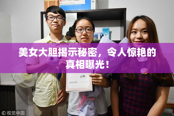 美女大胆揭示秘密，令人惊艳的真相曝光！