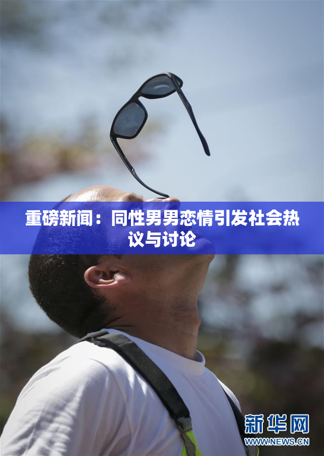 重磅新闻：同性男男恋情引发社会热议与讨论