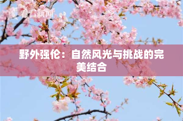 野外强伦：自然风光与挑战的完美结合