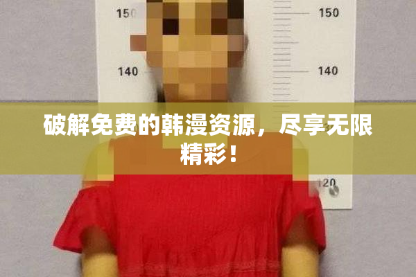 破解免费的韩漫资源，尽享无限精彩！
