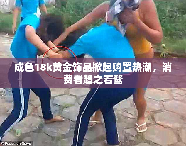 成色18k黄金饰品掀起购置热潮，消费者趋之若鹜