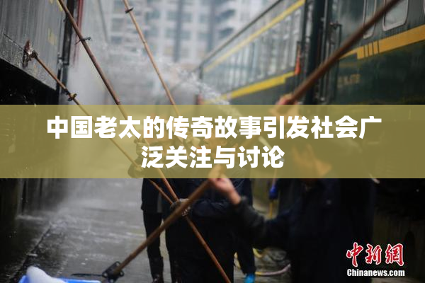 中国老太的传奇故事引发社会广泛关注与讨论