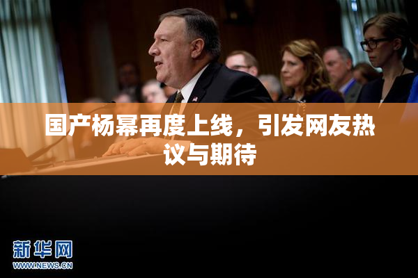 国产杨幂再度上线，引发网友热议与期待