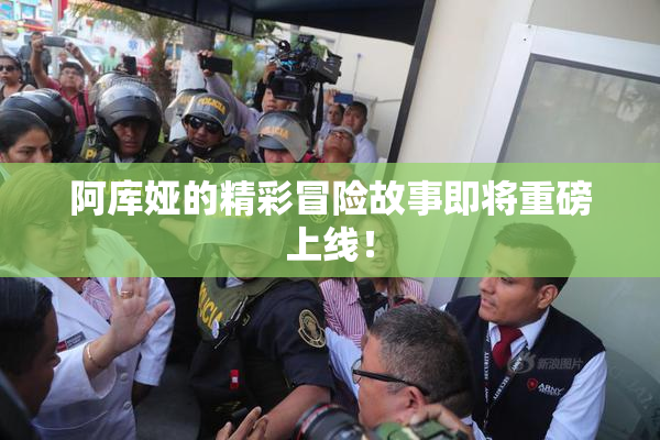阿库娅的精彩冒险故事即将重磅上线！