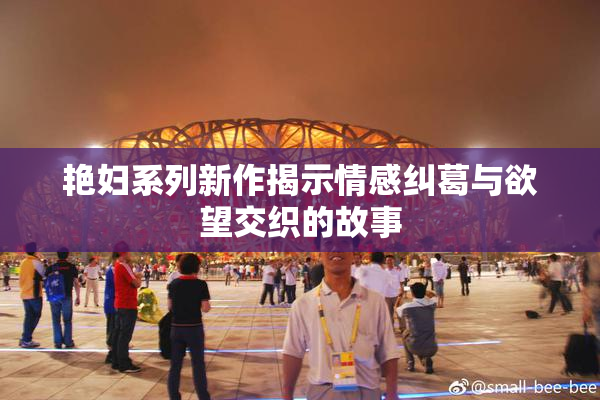 艳妇系列新作揭示情感纠葛与欲望交织的故事