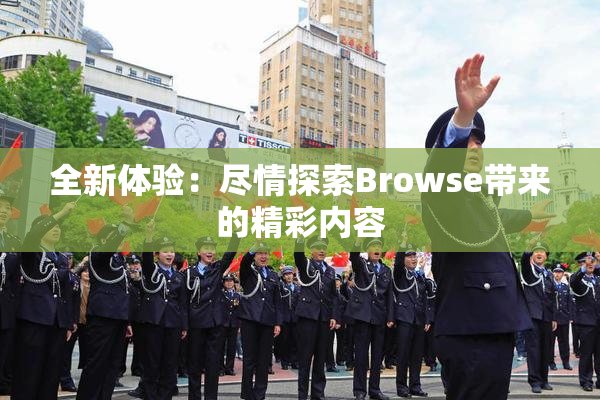 全新体验：尽情探索Browse带来的精彩内容