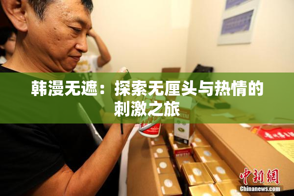 韩漫无遮：探索无厘头与热情的刺激之旅