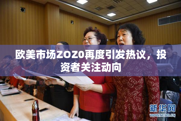 欧美市场ZOZ0再度引发热议，投资者关注动向
