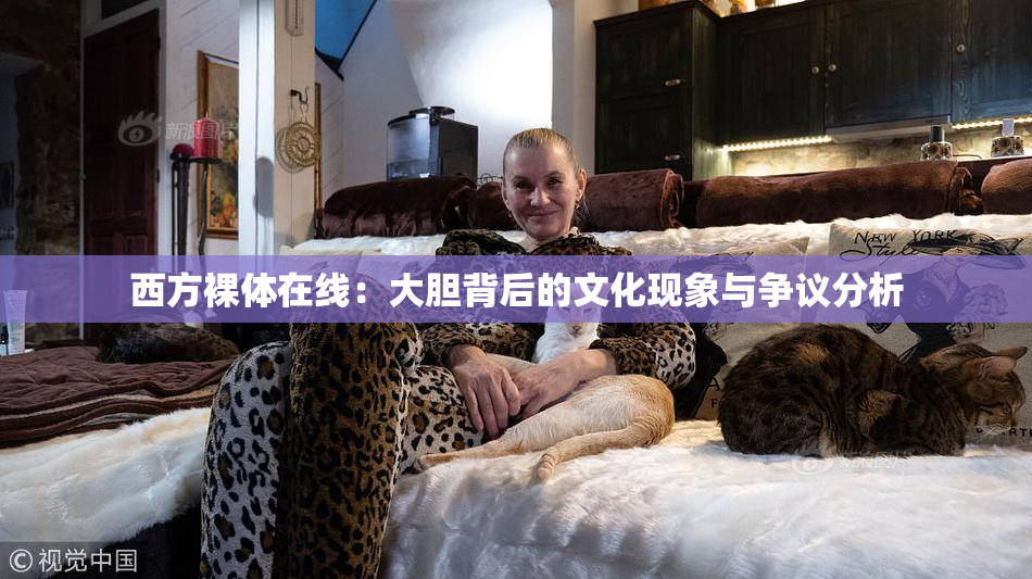 西方裸体在线：大胆背后的文化现象与争议分析