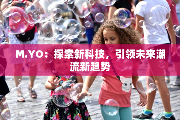 M.YO：探索新科技，引领未来潮流新趋势