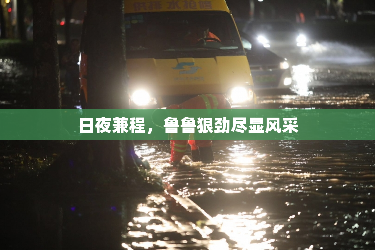 日夜兼程，鲁鲁狠劲尽显风采