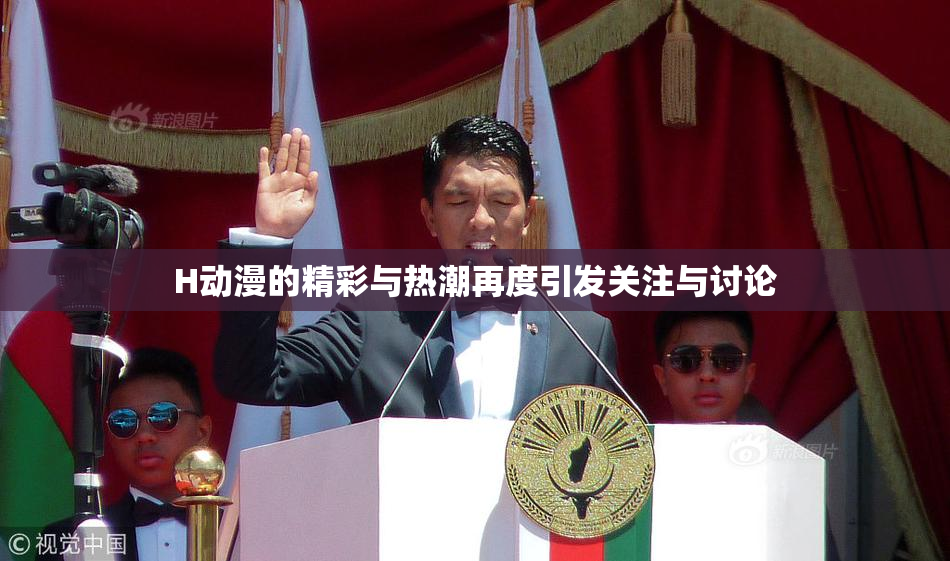 H动漫的精彩与热潮再度引发关注与讨论