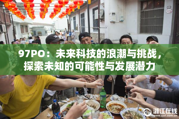 97PO：未来科技的浪潮与挑战，探索未知的可能性与发展潜力