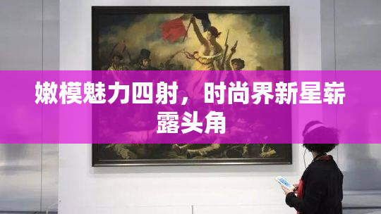 嫩模魅力四射，时尚界新星崭露头角