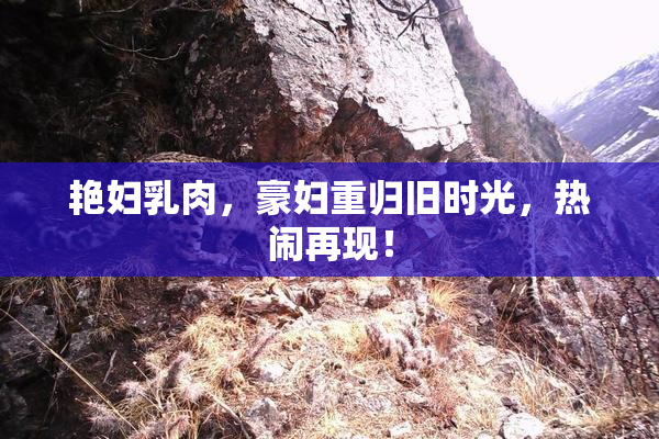 艳妇乳肉，豪妇重归旧时光，热闹再现！