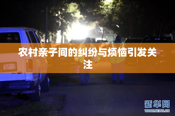 农村亲子间的纠纷与烦恼引发关注