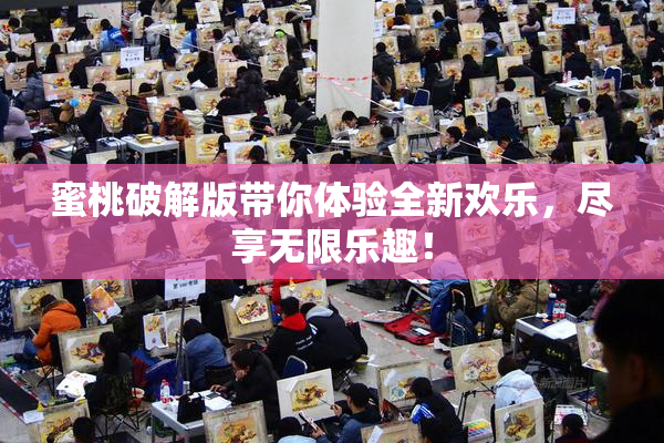 蜜桃破解版带你体验全新欢乐，尽享无限乐趣！