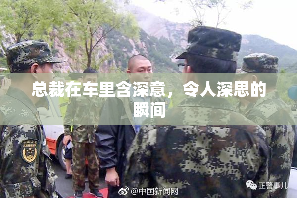 总裁在车里含深意，令人深思的瞬间