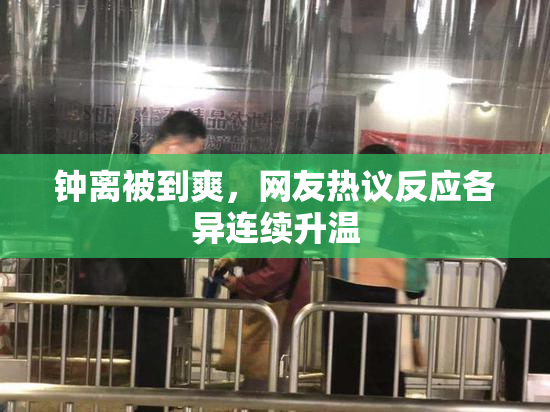 钟离被到爽，网友热议反应各异连续升温