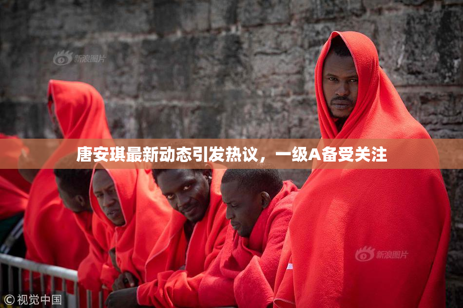 唐安琪最新动态引发热议，一级A备受关注