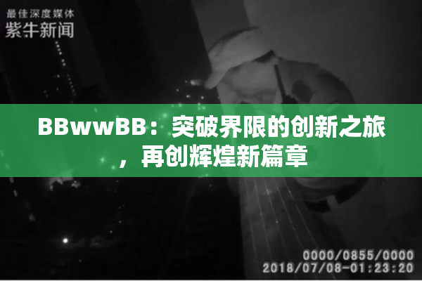 BBwwBB：突破界限的创新之旅，再创辉煌新篇章