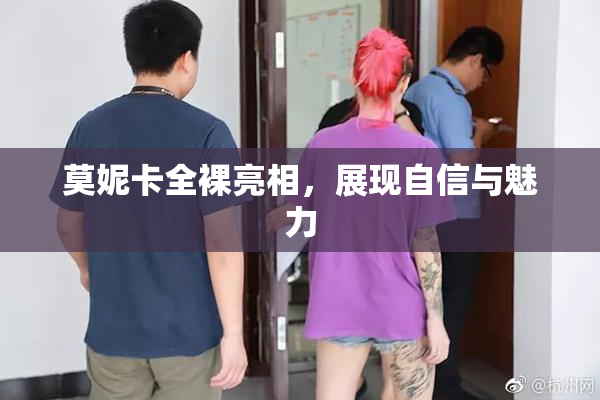 莫妮卡全裸亮相，展现自信与魅力