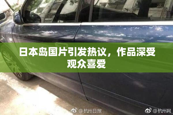 日本岛国片引发热议，作品深受观众喜爱