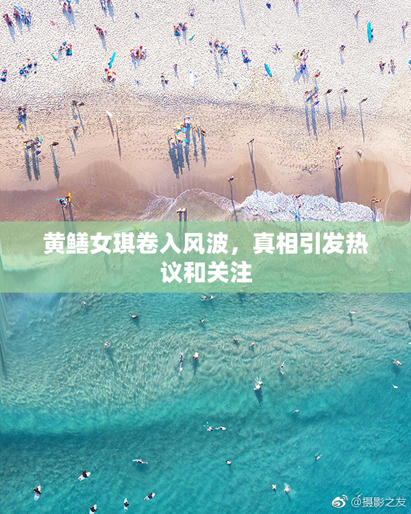 黄鳝女琪卷入风波，真相引发热议和关注