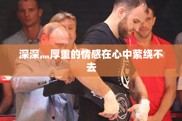 深深灬厚重的情感在心中萦绕不去