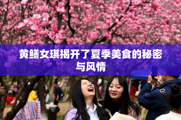 黄鳝女琪揭开了夏季美食的秘密与风情