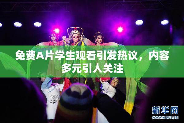 免费A片学生观看引发热议，内容多元引人关注