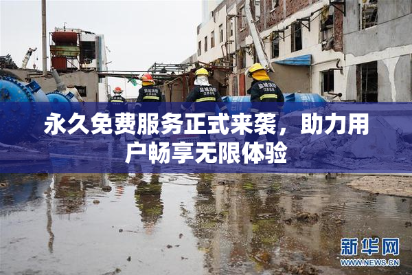 永久免费服务正式来袭，助力用户畅享无限体验
