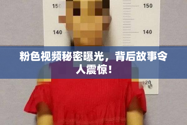 粉色视频秘密曝光，背后故事令人震惊！